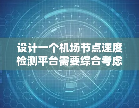 设计一个机场节点速度检测平台需要综合考虑多个因素，包括机场节点的位置、数据收集方法、处理能力、用户体验、安全措施以及扩展性。以下是一个详细的设计步骤指南