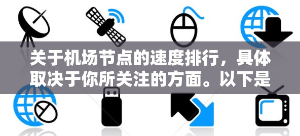 关于机场节点的速度排行,具体取决于你所关注的方面。以下是一些可能的途径和方法,供你参考 关于机场节点的速度排行,具体取决于你所关注的方面。以下是一些可能的途径和方法,供你参考