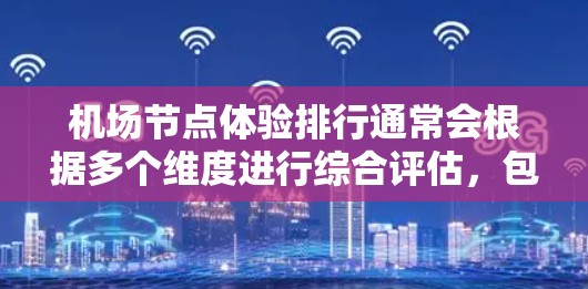 机场节点体验排行通常会根据多个维度进行综合评估，包括舒适度、便捷性、安全性、服务质量和便利性等。以下是一个常见的机场节点体验排行示例