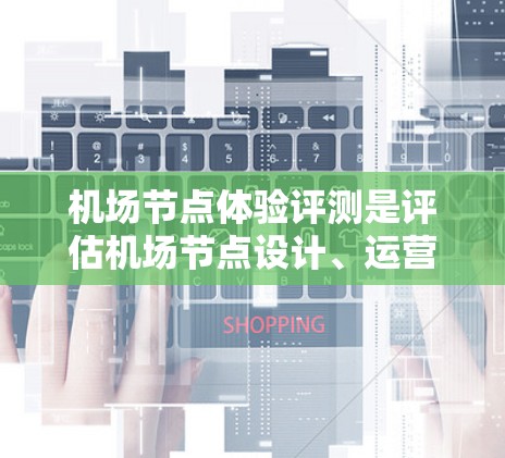 机场节点体验评测是评估机场节点设计、运营和管理效率的重要工具。通过评测,可以了解机场节点在基础设施、服务、便利性和安全性等方面的表现,从而为优化设计提供参考 机场节点体验评测是评估机场节点设计、运营和管理效率的重要工具。通过评测,可以了解机场节点在基础设施、服务、便利性和安全性等方面的表现,从而为优化设计提供参考
