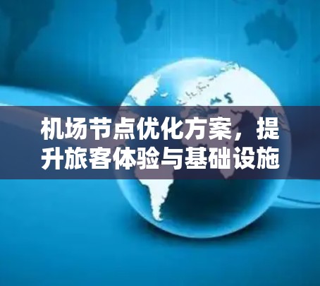机场节点优化方案,提升旅客体验与基础设施效率 机场节点优化方案,提升旅客体验与基础设施效率