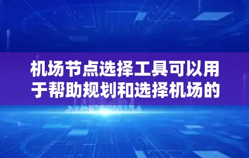 机场节点选择工具可以用于帮助规划和选择机场的位置,这涉及到多个因素,如地理位置、交通便利性、周边设施等。以下是一些常见的机场节点选择工具及其使用方法,供参考 机场节点选择工具可以用于帮助规划和选择机场的位置,这涉及到多个因素,如地理位置、交通便利性、周边设施等。以下是一些常见的机场节点选择工具及其使用方法,供参考