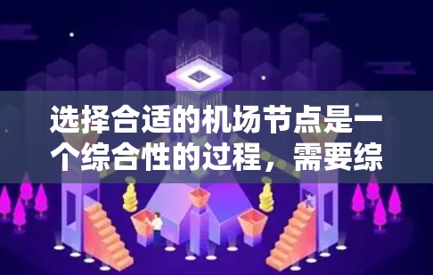选择合适的机场节点是一个综合性的过程，需要综合考虑多个因素。以下是一个清晰的指南，帮助您做出最优的决策
