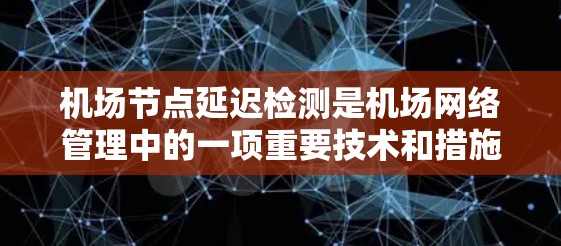 机场节点延迟检测是机场网络管理中的一项重要技术和措施，旨在确保网络流量的正常运行和避免误判。以下是对这一技术的详细分析