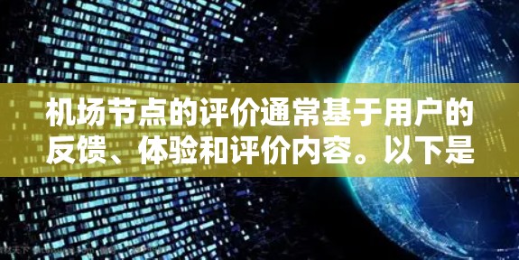 机场节点的评价通常基于用户的反馈、体验和评价内容。以下是一些常见的机场节点用户评价的类型和特点 机场节点的评价通常基于用户的反馈、体验和评价内容。以下是一些常见的机场节点用户评价的类型和特点