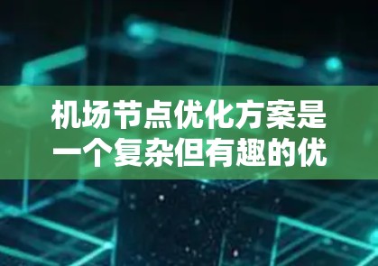 机场节点优化方案是一个复杂但有趣的优化问题，旨在通过合理布局机场的各个区域，提升机场效率和乘客舒适度。以下是对该问题的分步解释