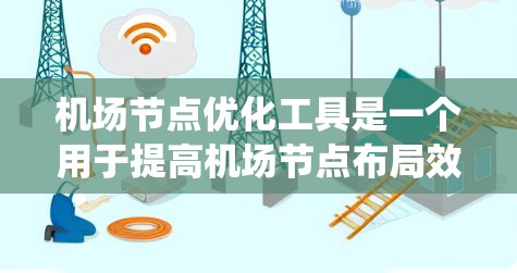 机场节点优化工具是一个用于提高机场节点布局效率、优化交通流和提升用户体验的系统工具。以下是一些常用的机场节点优化工具及其主要功能，供参考
