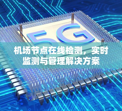 机场节点在线检测,实时监测与管理解决方案 机场节点在线检测,实时监测与管理解决方案