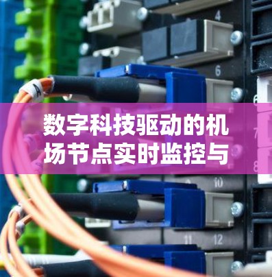 数字科技驱动的机场节点实时监控与智能化管理