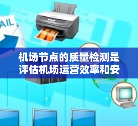 机场节点的质量检测是评估机场运营效率和安全性的关键步骤。以下是对机场节点质量检测的详细分析和建议