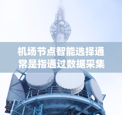 机场节点智能选择通常是指通过数据采集、分析和智能算法来自动优化机场资源分配和管理，以提高机场效率、减少延误、提升 passenger 体验等。以下是机场节点智能选择的一些常见方法和应用场景