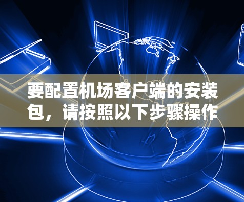 要配置机场客户端的安装包，请按照以下步骤操作