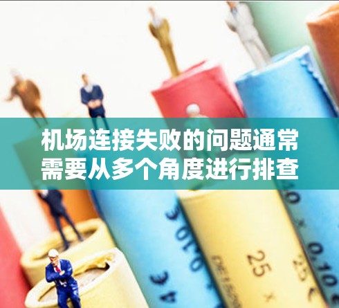 机场连接失败的问题通常需要从多个角度进行排查和解决。以下是一些常见的解决方法