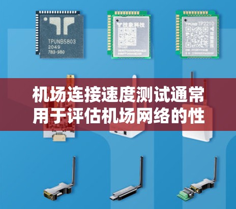 机场连接速度测试通常用于评估机场网络的性能，特别是在测试不同设备或服务器之间的连接时。以下是机场连接速度测试的一些关键点和步骤