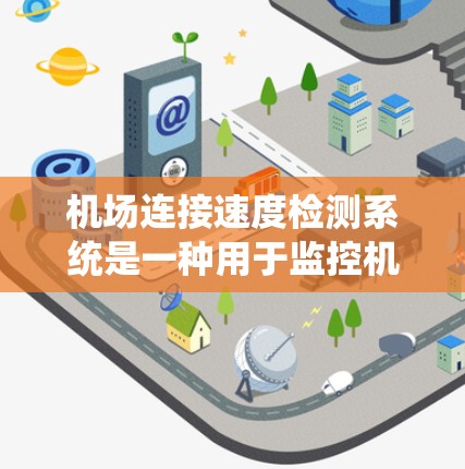 机场连接速度检测系统是一种用于监控机场网络连接速度的设备或软件系统，其功能包括实时监测、数据收集、分析和报告。以下是对该系统的详细分析和应用