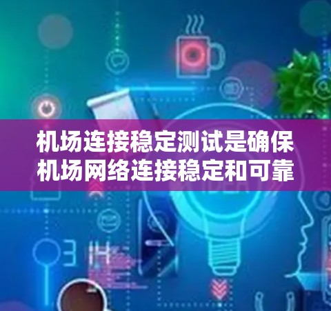 机场连接稳定测试是确保机场网络连接稳定和可靠的步骤。以下是对该问题的分步解释 机场连接稳定测试是确保机场网络连接稳定和可靠的步骤。以下是对该问题的分步解释