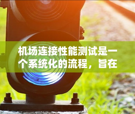 机场连接性能测试是一个系统化的流程,旨在评估机场网络连接的性能,以优化设备配置和提升网络效率。以下是详细的步骤指南 机场连接性能测试是一个系统化的流程,旨在评估机场网络连接的性能,以优化设备配置和提升网络效率。以下是详细的步骤指南