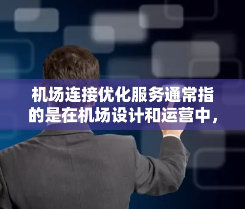 机场连接优化服务通常指的是在机场设计和运营中,通过优化交通、移动、环境、经济等多个方面,提升机场连接的效率和实用性。以下是机场连接优化服务的几个关键方面 机场连接优化服务通常指的是在机场设计和运营中,通过优化交通、移动、环境、经济等多个方面,提升机场连接的效率和实用性。以下是机场连接优化服务的几个关键方面