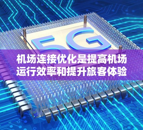 机场连接优化是提高机场运行效率和提升旅客体验的重要环节。以下是一些机场连接优化技巧，涵盖技术、地理、运营和文化等多个方面