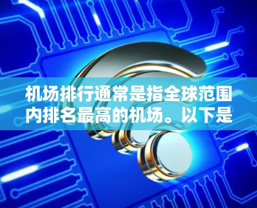 机场排行通常是指全球范围内排名最高的机场。以下是一些全球排名最高的机场及其排名