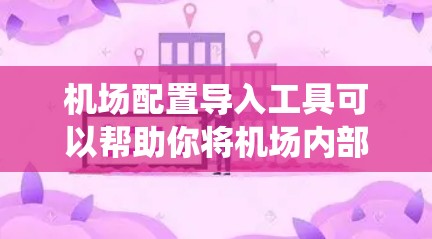 机场配置导入工具可以帮助你将机场内部的配置信息导入到系统中，例如机场内部的规则、安全操作指南、起飞规则等。以下是一些可能的机场配置导入工具及其功能，以及如何使用它们