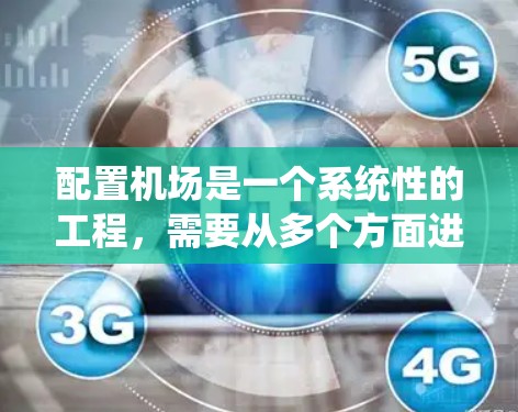 配置机场是一个系统性的工程,需要从多个方面进行整合和配置。以下是一个逐步的机场配置指南,帮助你更好地理解和操作机场配置 配置机场是一个系统性的工程,需要从多个方面进行整合和配置。以下是一个逐步的机场配置指南,帮助你更好地理解和操作机场配置