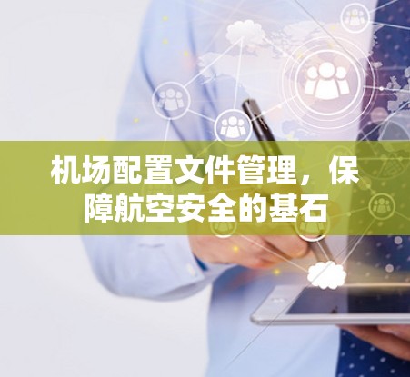 机场配置文件管理，保障航空安全的基石