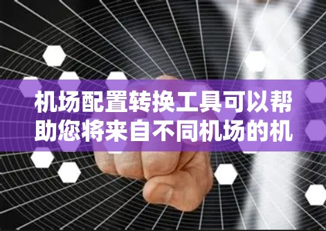 机场配置转换工具可以帮助您将来自不同机场的机场配置文件转换为其他格式，或者将现有配置文件进行调整和编辑。以下是一些可能的机场配置转换工具和方法
