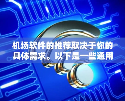 机场软件的推荐取决于你的具体需求。以下是一些通用但相关的软件推荐,适用于机场管理、旅客管理、设备管理等场景 机场软件的推荐取决于你的具体需求。以下是一些通用但相关的软件推荐,适用于机场管理、旅客管理、设备管理等场景