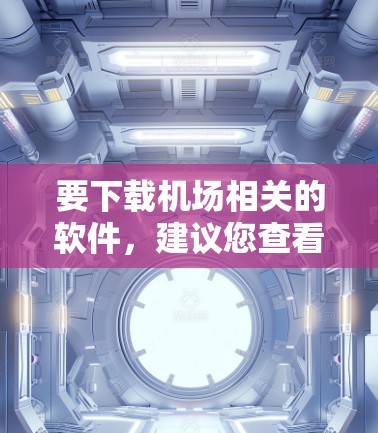 要下载机场相关的软件,建议您查看当地的机场官网或应用商店,寻找适合的软件下载。例如,常见的机场软件包括 要下载机场相关的软件,建议您查看当地的机场官网或应用商店,寻找适合的软件下载。例如,常见的机场软件包括