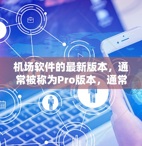 机场软件的最新版本,通常被称为Pro版本,通常为21.Pro版本以其强大的功能和更友好的用户体验而闻名,以下是其主要特点和功能 机场软件的最新版本,通常被称为Pro版本,通常为21.Pro版本以其强大的功能和更友好的用户体验而闻名,以下是其主要特点和功能