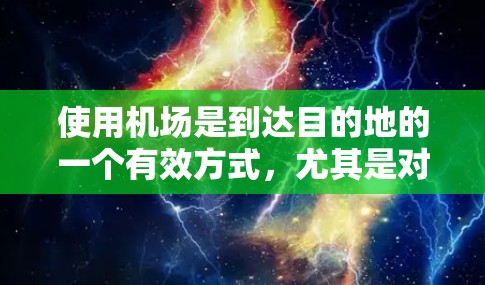 使用机场是到达目的地的一个有效方式，尤其是对于需要快速到达目的地时。以下是一个详细的指南，帮助您更好地理解机场使用方法