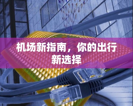 机场新指南，你的出行新选择