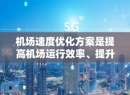 机场速度优化方案是提高机场运行效率、提升旅客体验的重要措施。以下是一个优化方案的总结和实施步骤 机场速度优化方案是提高机场运行效率、提升旅客体验的重要措施。以下是一个优化方案的总结和实施步骤