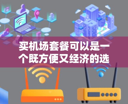 买机场套餐可以是一个既方便又经济的选择,以下是一些建议和步骤 买机场套餐可以是一个既方便又经济的选择,以下是一些建议和步骤