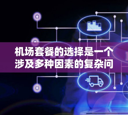 机场套餐的选择是一个涉及多种因素的复杂问题,需要综合考虑口味、价格、多样性以及顾客需求。以下是对机场套餐选择的分析 机场套餐的选择是一个涉及多种因素的复杂问题,需要综合考虑口味、价格、多样性以及顾客需求。以下是对机场套餐选择的分析