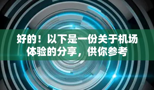 好的!以下是一份关于机场体验的分享,供你参考 好的!以下是一份关于机场体验的分享,供你参考