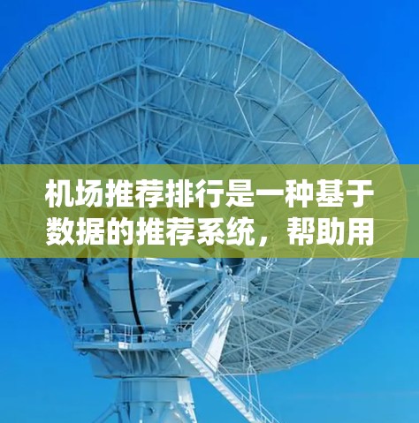 机场推荐排行是一种基于数据的推荐系统，帮助用户找到满意的航班、酒店和其他服务。以下是关于机场推荐排行的详细分析