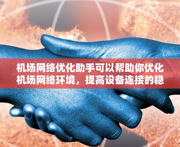 机场网络优化助手可以帮助你优化机场网络环境,提高设备连接的稳定性和效率。以下是一些可能的解决方案和步骤 机场网络优化助手可以帮助你优化机场网络环境,提高设备连接的稳定性和效率。以下是一些可能的解决方案和步骤