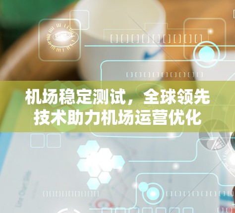 机场稳定测试，全球领先技术助力机场运营优化