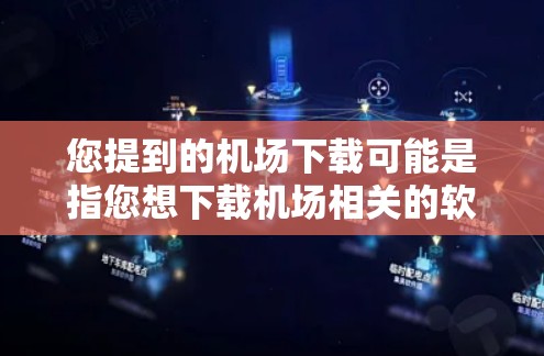 您提到的机场下载可能是指您想下载机场相关的软件、地图或数据文件。以下是一些常见的可能性和解决方法