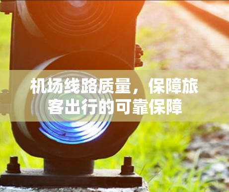 机场线路质量,保障旅客出行的可靠保障 机场线路质量,保障旅客出行的可靠保障