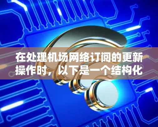 在处理机场网络订阅的更新操作时，以下是一个结构化的指南，旨在帮助您顺利进行操作并确保机场网络的稳定