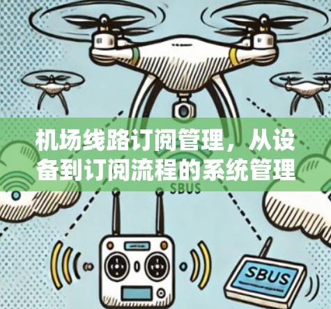 机场线路订阅管理,从设备到订阅流程的系统管理 机场线路订阅管理,从设备到订阅流程的系统管理