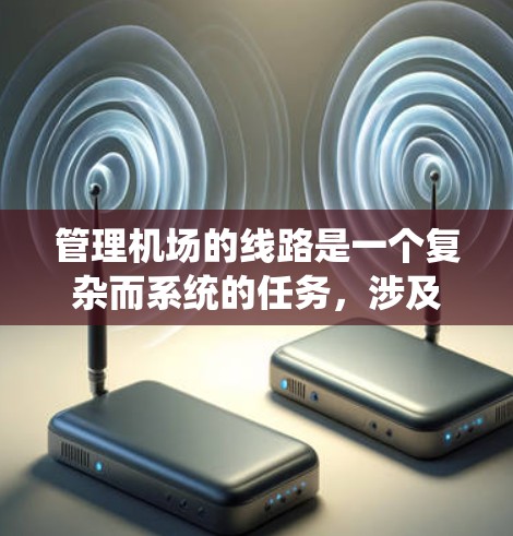 管理机场的线路是一个复杂而系统的任务，涉及多个方面和步骤。以下是详细的操作技巧，帮助您更好地管理机场的线路