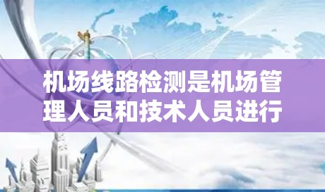 机场线路检测是机场管理人员和技术人员进行安全评估的重要环节。通过检测机场线路的设备、设施、人员以及应急响应能力，可以确保机场的运行效率和人员安全。以下是一些常用的机场线路检测方法