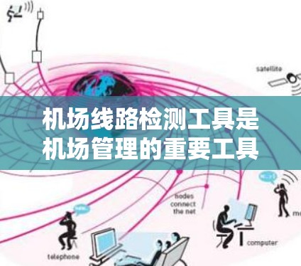机场线路检测工具是机场管理的重要工具，旨在确保机场设施的正常运行和优化运营。以下是对这些工具的详细介绍