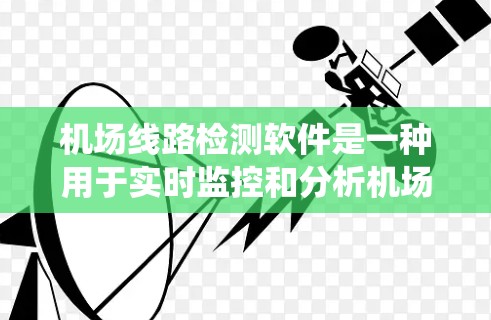 机场线路检测软件是一种用于实时监控和分析机场运行状态的系统工具。它能够通过多种方式收集和处理数据，帮助机场管理人员及时发现和解决问题。以下是机场线路检测软件的一些关键功能和特性