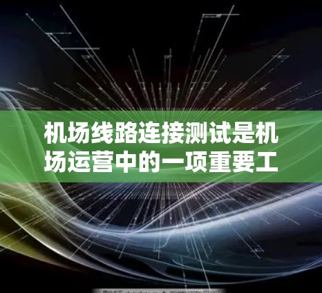 机场线路连接测试是机场运营中的一项重要工作,旨在确保机场基础设施与交通网络的高效连接,提升机场的服务质量和用户体验。以下是对机场线路连接测试的详细分析 机场线路连接测试是机场运营中的一项重要工作,旨在确保机场基础设施与交通网络的高效连接,提升机场的服务质量和用户体验。以下是对机场线路连接测试的详细分析