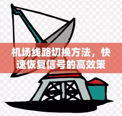 机场线路切换方法,快速恢复信号的高效策略 机场线路切换方法,快速恢复信号的高效策略